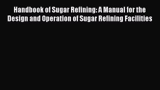 Read Handbook of Sugar Refining: A Manual for the Design and Operation of Sugar Refining Facilities