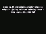 Read Juiced up!: 55 juicing recipes to start juicing for weight loss juicing for health and
