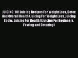 Read JUICING: 101 Juicing Recipes For Weight Loss Detox And Overall Health (Juicing For Weight