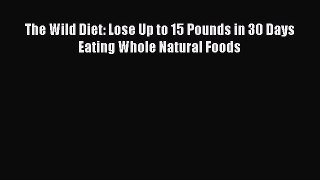 Read The Wild Diet: Lose Up to 15 Pounds in 30 Days Eating Whole Natural Foods Ebook Free