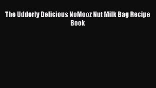Download The Udderly Delicious NoMooz Nut Milk Bag Recipe Book Ebook Free