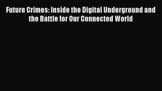 Download Future Crimes: Inside the Digital Underground and the Battle for Our Connected World