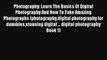 Read Photography: Learn The Basics Of Digital Photography And How To Take Amazing Photographs