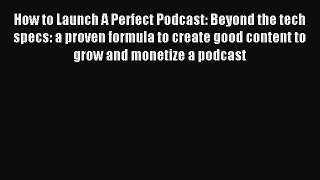 Read How to Launch A Perfect Podcast: Beyond the tech specs: a proven formula to create good