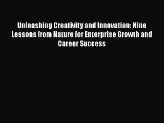 Download Unleashing Creativity and Innovation: Nine Lessons from Nature for Enterprise Growth