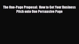 Download The One-Page Proposal:  How to Get Your Business Pitch onto One Persuasive Page Free