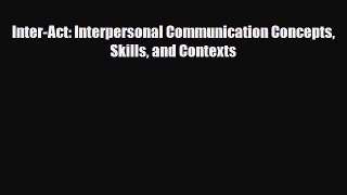 Download Inter-Act: Interpersonal Communication Concepts Skills and Contexts Free Books