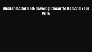 Download Husband After God: Drawing Closer To God And Your Wife Ebook Free