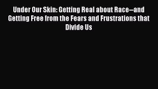 Read Under Our Skin: Getting Real about Race--and Getting Free from the Fears and Frustrations