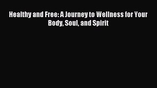 Read Healthy and Free: A Journey to Wellness for Your Body Soul and Spirit Ebook Free