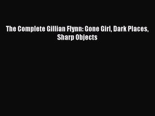 [PDF] The Complete Gillian Flynn: Gone Girl Dark Places Sharp Objects [Read] Full Ebook