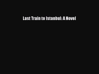 [PDF] Last Train to Istanbul: A Novel [Download] Full Ebook