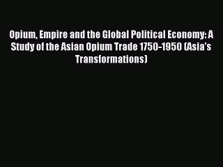 Read Opium Empire and the Global Political Economy: A Study of the Asian Opium Trade 1750-1950