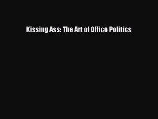 Download Kissing Ass: The Art of Office Politics Read Online
