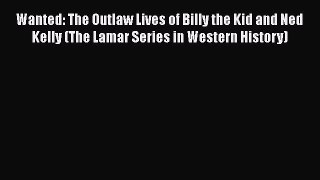 Download Wanted: The Outlaw Lives of Billy the Kid and Ned Kelly (The Lamar Series in Western