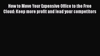 PDF How to Move Your Expensive Office to the Free Cloud: Keep more profit and lead your competitors