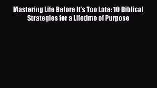 Read Mastering Life Before It's Too Late: 10 Biblical Strategies for a Lifetime of Purpose