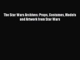 Read The Star Wars Archives: Props Costumes Models and Artwork from Star Wars PDF Free