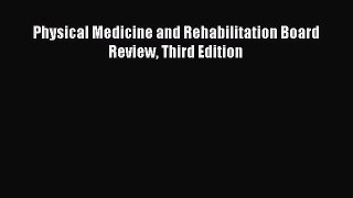 Read Physical Medicine and Rehabilitation Board Review Third Edition Ebook Free
