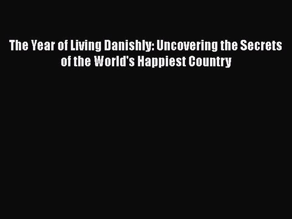 PDF The Year of Living Danishly: Uncovering the Secrets of the World's Happiest Country  EBook