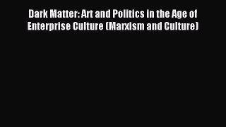 Read Dark Matter: Art and Politics in the Age of Enterprise Culture (Marxism and Culture) Ebook