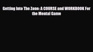Download Getting Into The Zone: A COURSE and WORKBOOK For the Mental Game Read Online
