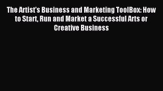 Read The Artist's Business and Marketing ToolBox: How to Start Run and Market a Successful