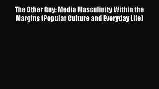 Download The Other Guy: Media Masculinity Within the Margins (Popular Culture and Everyday