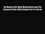 Read The Money of Art: Make Money And Escape The Corporate Grind While Staying True To Your
