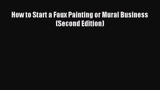 Read How to Start a Faux Painting or Mural Business (Second Edition) Ebook Free