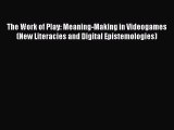 Read The Work of Play: Meaning-Making in Videogames (New Literacies and Digital Epistemologies)