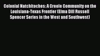 Download Colonial Natchitoches: A Creole Community on the Louisiana-Texas Frontier (Elma Dill