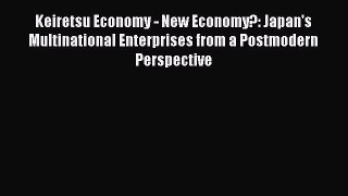 Read Keiretsu Economy - New Economy?: Japan's Multinational Enterprises from a Postmodern Perspective
