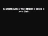 PDF So Great Salvation: What It Means to Believe In Jesus Christ Free Books