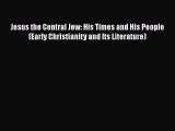 Download Jesus the Central Jew: His Times and His People (Early Christianity and Its Literature)