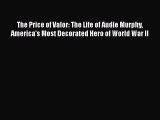 PDF The Price of Valor: The Life of Audie Murphy America's Most Decorated Hero of World War