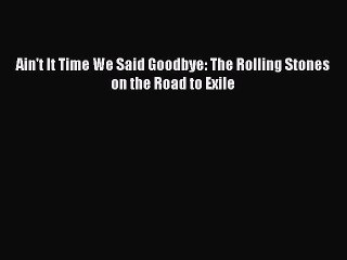 Download Ain't It Time We Said Goodbye: The Rolling Stones on the Road to Exile Free Books