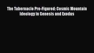 Download The Tabernacle Pre-Figured: Cosmic Mountain Ideology in Genesis and Exodus PDF Book