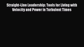 Read Straight-Line Leadership: Tools for Living with Velocity and Power in Turbulent Times