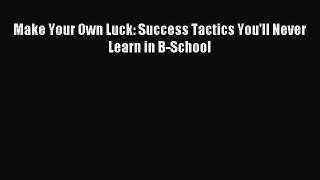 Read Make Your Own Luck: Success Tactics You'll Never Learn in B-School Ebook Free