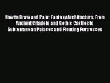 Read How to Draw and Paint Fantasy Architecture: From Ancient Citadels and Gothic Castles to