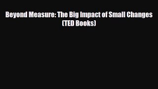 Download Beyond Measure: The Big Impact of Small Changes (TED Books) PDF Book Free