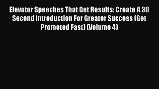 Read Elevator Speeches That Get Results: Create A 30 Second Introduction For Greater Success