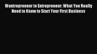 Read Wantrepreneur to Entrepreneur: What You Really Need to Know to Start Your First Business