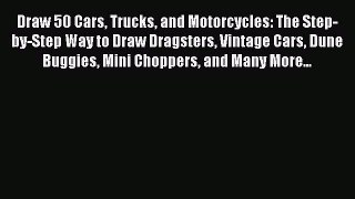 Read Draw 50 Cars Trucks and Motorcycles: The Step-by-Step Way to Draw Dragsters Vintage Cars