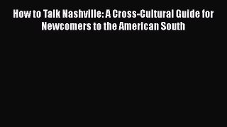 Read How to Talk Nashville: A Cross-Cultural Guide for Newcomers to the American South Ebook