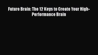 Read Future Brain: The 12 Keys to Create Your High-Performance Brain Ebook Free