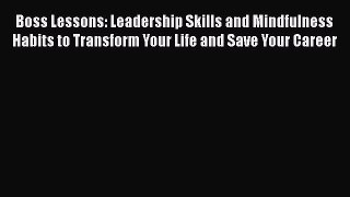 Download Boss Lessons: Leadership Skills and Mindfulness Habits to Transform Your Life and