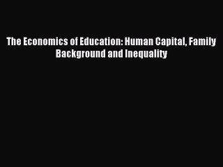 Read The Economics of Education: Human Capital Family Background and Inequality Ebook Free