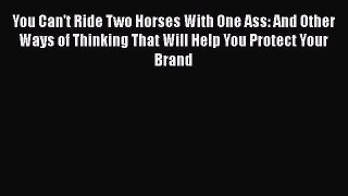 Download You Can't Ride Two Horses With One Ass: And Other Ways of Thinking That Will Help